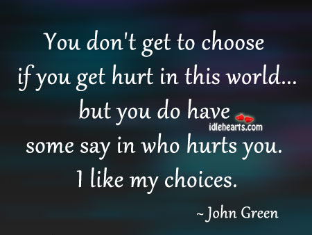You don’t get to choose if you get hurt in this world John Green Picture Quote