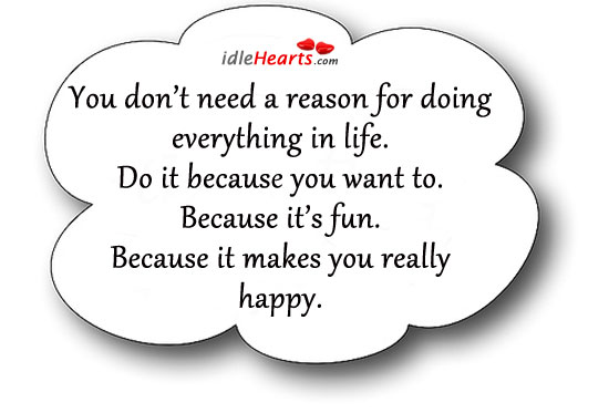You don’t need a reason for doing everything in life. Image