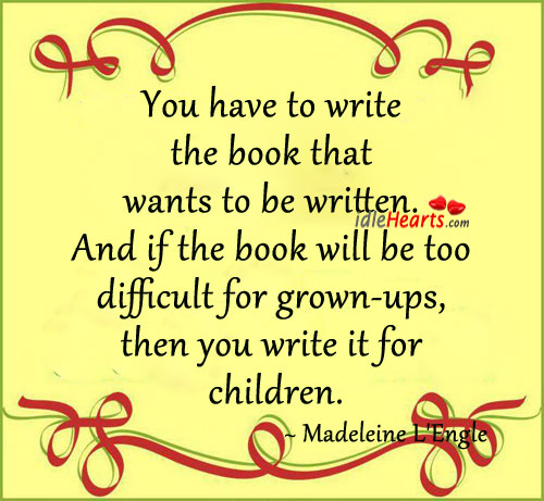 You have to write the book that wants to be written. Madeleine L’Engle Picture Quote