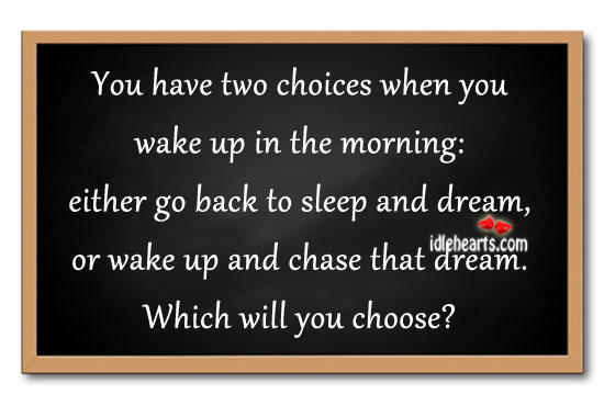 You have two choices when you wake up in the morning: Image