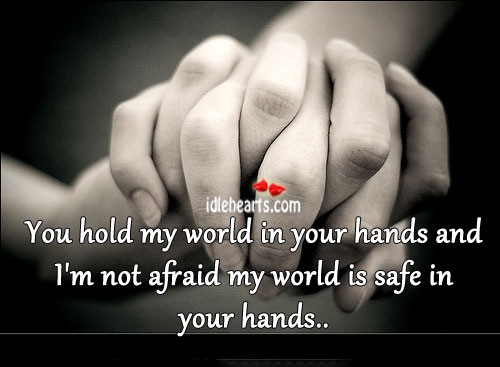 You hold my world in your hands and Afraid Quotes Image