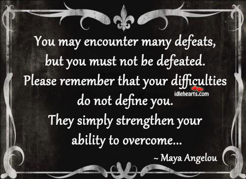 You may encounter many defeats, but you must not be defeated. Image