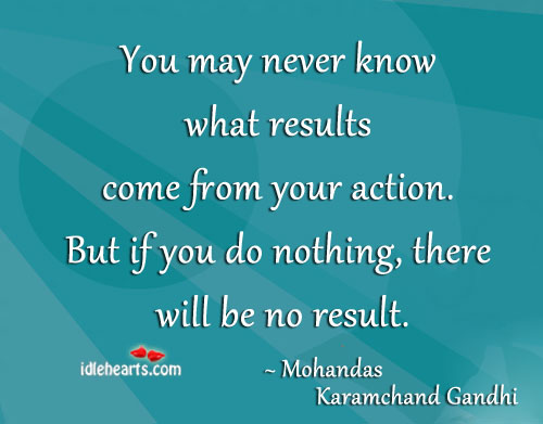 You may never know what results come from Mohandas Karamchand Gandhi Picture Quote