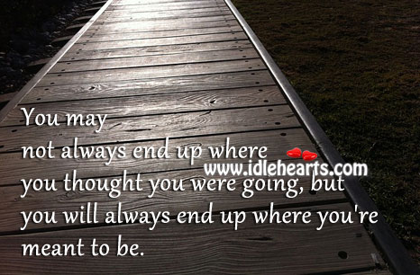 You will always end up where you’re meant to be. Image