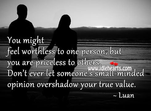 You might feel worthless to one person, but you are priceless to others. Luan Picture Quote