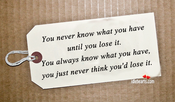 You never know what you have until. Image