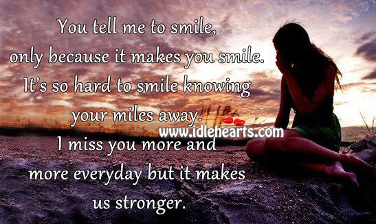 You tell me to smile, only because it makes you smile. Miss You Quotes Image
