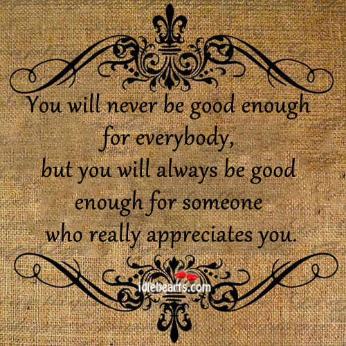 You will never be good enough for everybody. Image