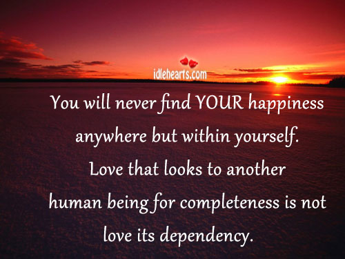 You will never find your happiness anywhere but within yourself. Image