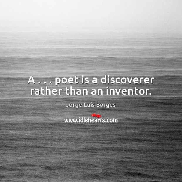 A . . . poet is a discoverer rather than an inventor. Jorge Luis Borges Picture Quote