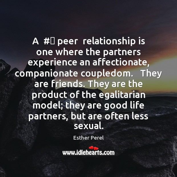 A  #‎ peer  relationship is one where the partners experience an affectionate, companionate Esther Perel Picture Quote