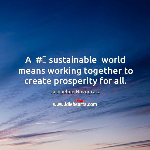 A  #‎ sustainable  world means working together to create prosperity for all. Jacqueline Novogratz Picture Quote
