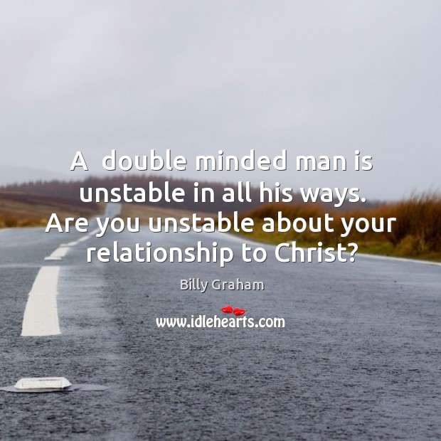 A  double minded man is unstable in all his ways. Are you Billy Graham Picture Quote