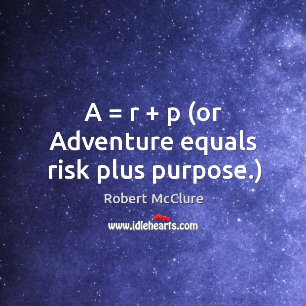 A = r + p (or adventure equals risk plus purpose.) Robert McClure Picture Quote