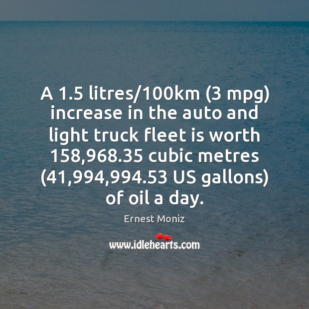 A 1.5 litres/100km (3 mpg) increase in the auto and light truck fleet Ernest Moniz Picture Quote