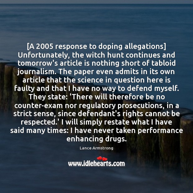 [A 2005 response to doping allegations] Unfortunately, the witch hunt continues and tomorrow’s 