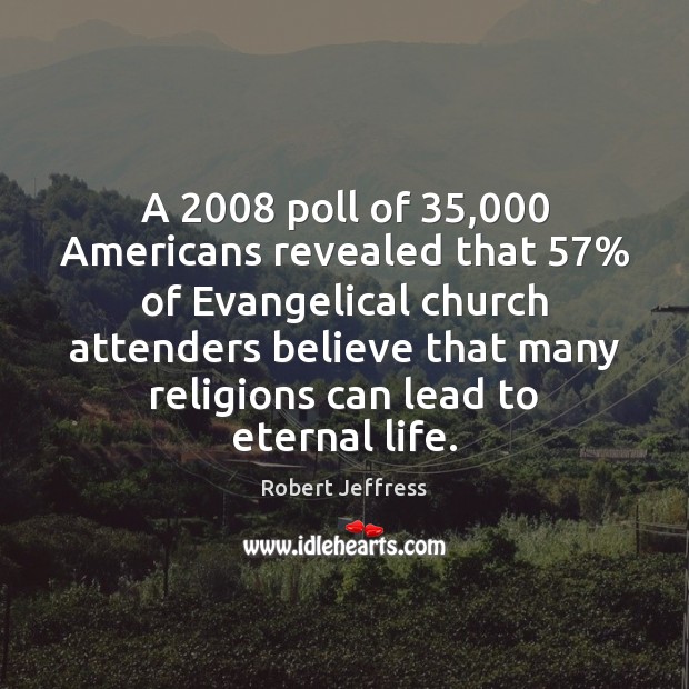 A 2008 poll of 35,000 Americans revealed that 57% of Evangelical church attenders believe that Robert Jeffress Picture Quote