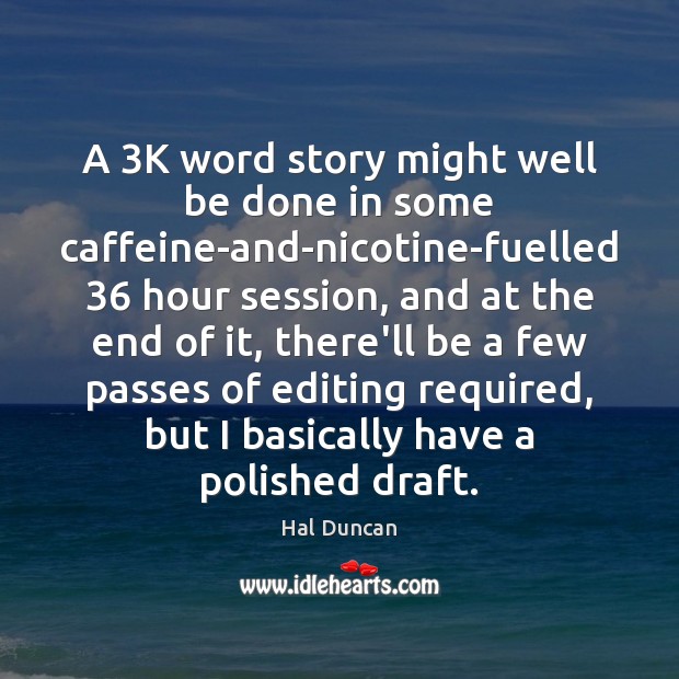A 3K word story might well be done in some caffeine-and-nicotine-fuelled 36 hour Image