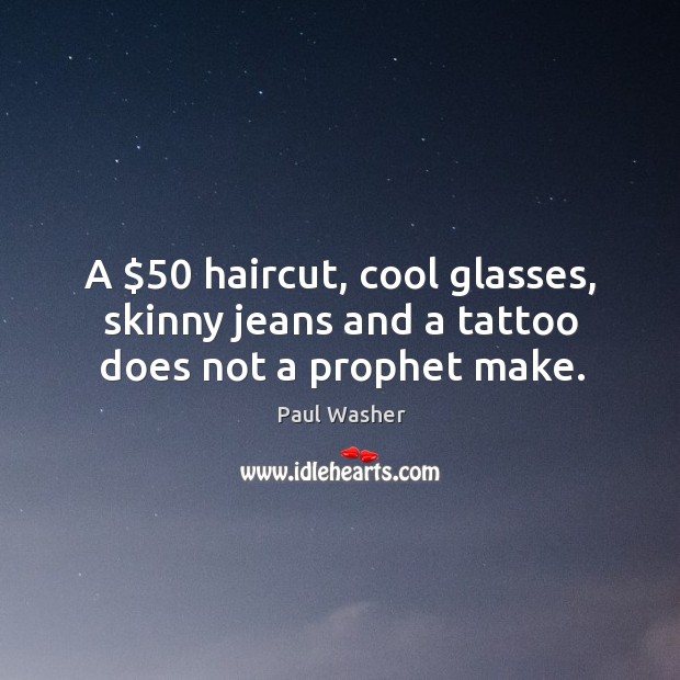 A $50 haircut, cool glasses, skinny jeans and a tattoo does not a prophet make. 