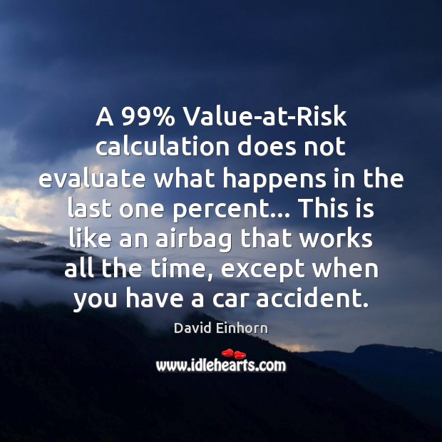 A 99% Value-at-Risk calculation does not evaluate what happens in the last one David Einhorn Picture Quote