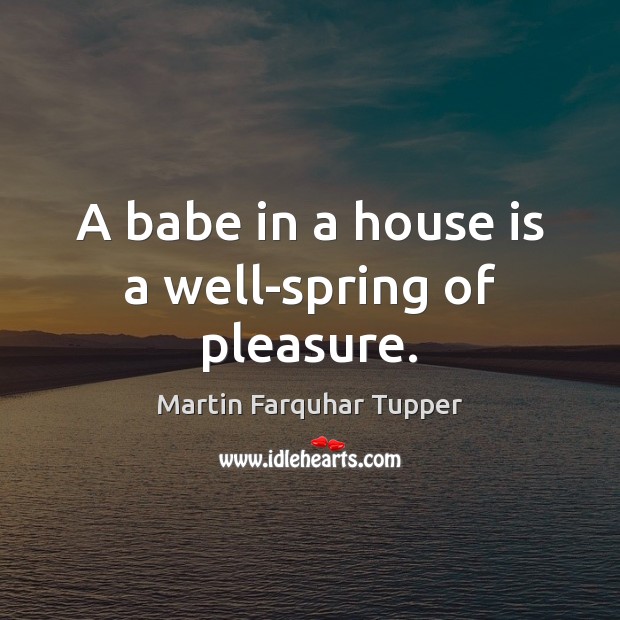 A babe in a house is a well-spring of pleasure. Martin Farquhar Tupper Picture Quote