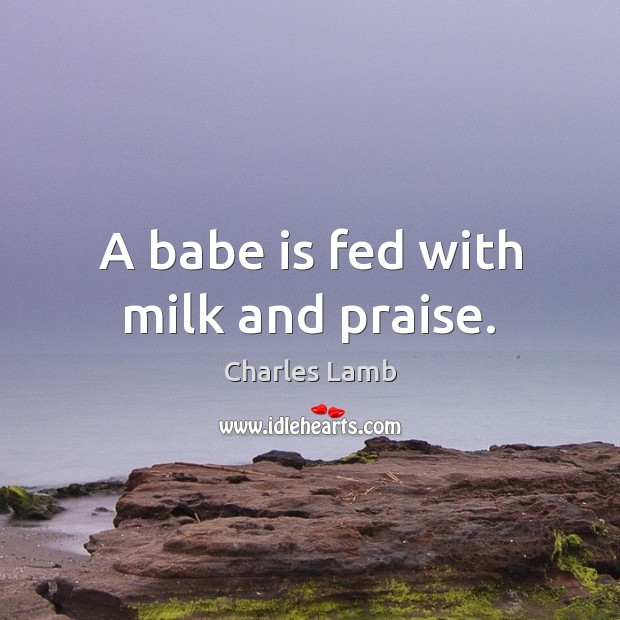 A babe is fed with milk and praise. Charles Lamb Picture Quote