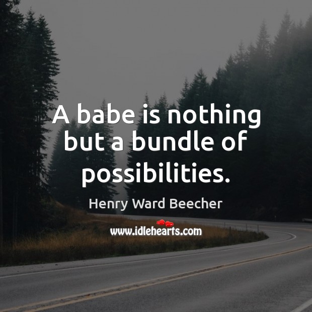 A babe is nothing but a bundle of possibilities. Henry Ward Beecher Picture Quote