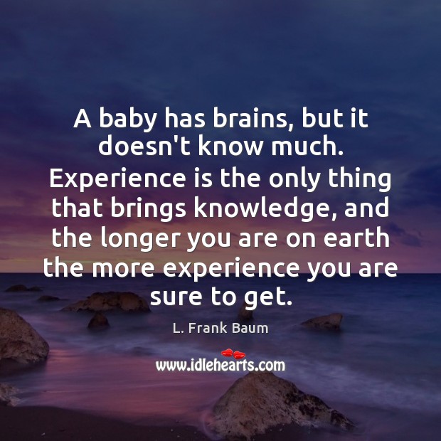 A baby has brains, but it doesn’t know much. Experience is the L. Frank Baum Picture Quote