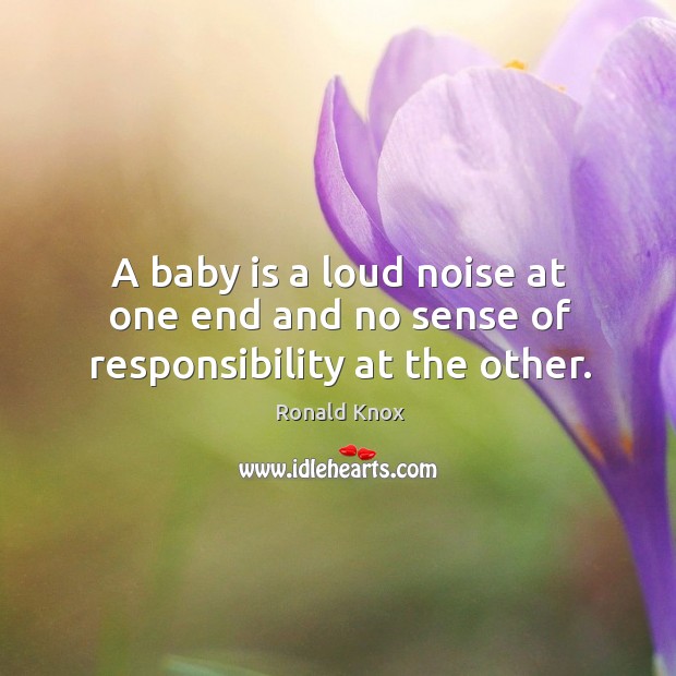 A baby is a loud noise at one end and no sense of responsibility at the other. Ronald Knox Picture Quote