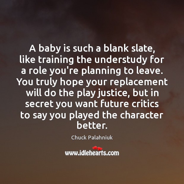 A baby is such a blank slate, like training the understudy for Chuck Palahniuk Picture Quote