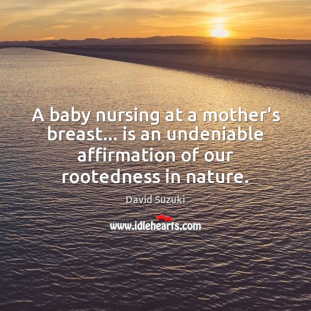 A baby nursing at a mother’s breast… is an undeniable affirmation of David Suzuki Picture Quote