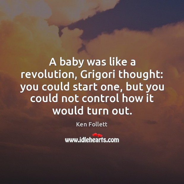 A baby was like a revolution, Grigori thought: you could start one, Ken Follett Picture Quote
