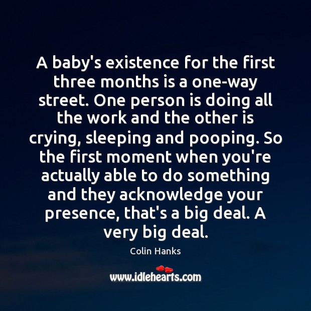 A baby’s existence for the first three months is a one-way street. Colin Hanks Picture Quote
