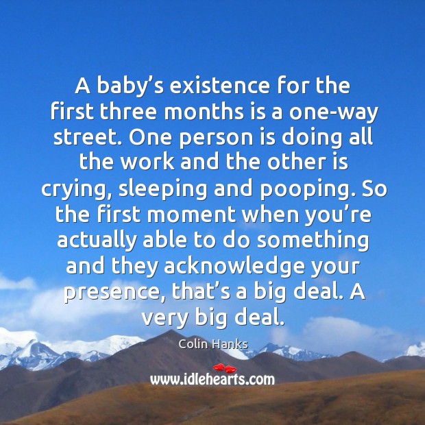A baby’s existence for the first three months is a one-way street. Colin Hanks Picture Quote