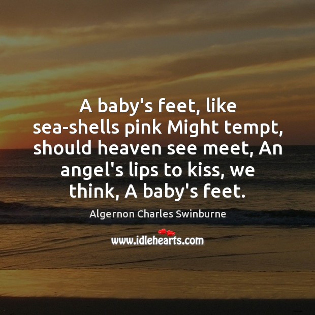 A baby’s feet, like sea-shells pink Might tempt, should heaven see meet, Algernon Charles Swinburne Picture Quote