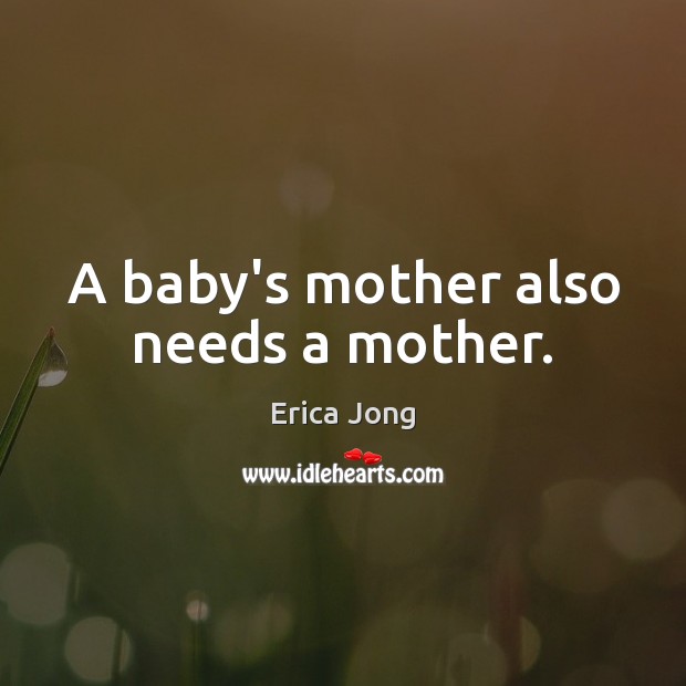 A baby’s mother also needs a mother. Erica Jong Picture Quote