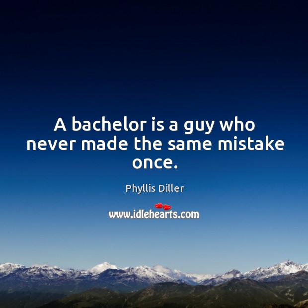 A bachelor is a guy who never made the same mistake once. Phyllis Diller Picture Quote