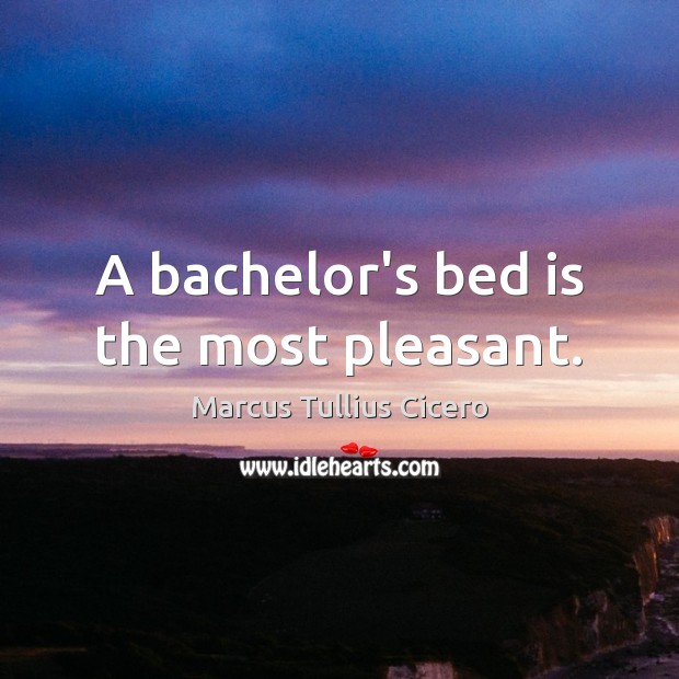 A bachelor’s bed is the most pleasant. Marcus Tullius Cicero Picture Quote