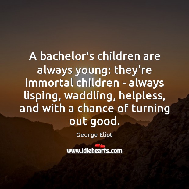 A bachelor’s children are always young: they’re immortal children – always lisping, George Eliot Picture Quote
