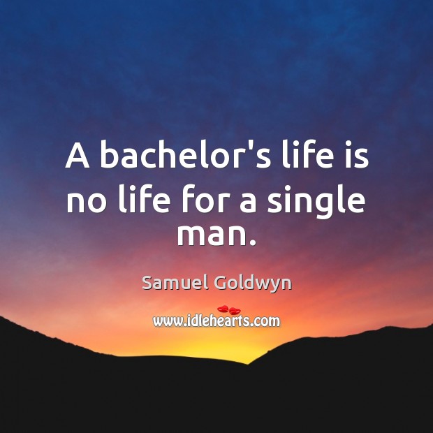 A bachelor’s life is no life for a single man. Samuel Goldwyn Picture Quote