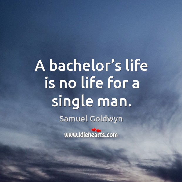 A bachelor’s life is no life for a single man. Samuel Goldwyn Picture Quote