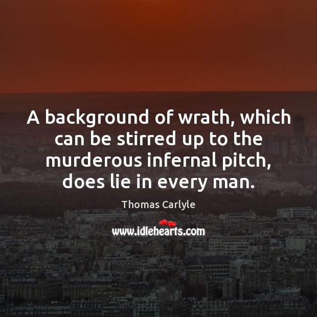 A background of wrath, which can be stirred up to the murderous Thomas Carlyle Picture Quote