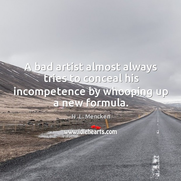 A bad artist almost always tries to conceal his incompetence by whooping up a new formula. H. L. Mencken Picture Quote