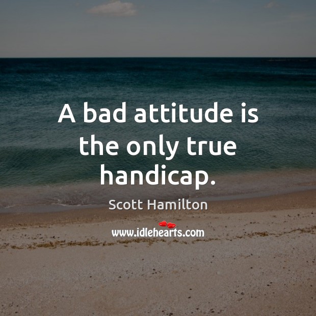 A bad attitude is the only true handicap. Attitude Quotes Image