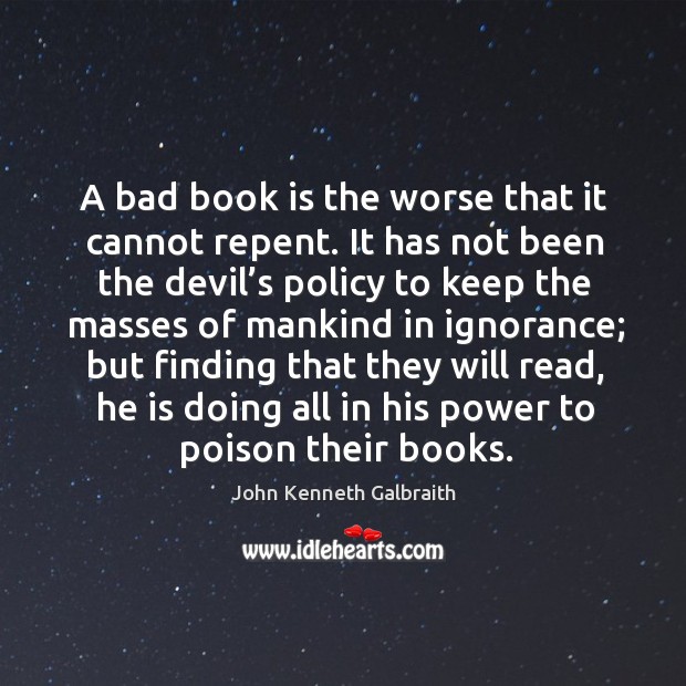 A bad book is the worse that it cannot repent. John Kenneth Galbraith Picture Quote
