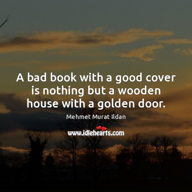 A bad book with a good cover is nothing but a wooden house with a golden door. Mehmet Murat Ildan Picture Quote