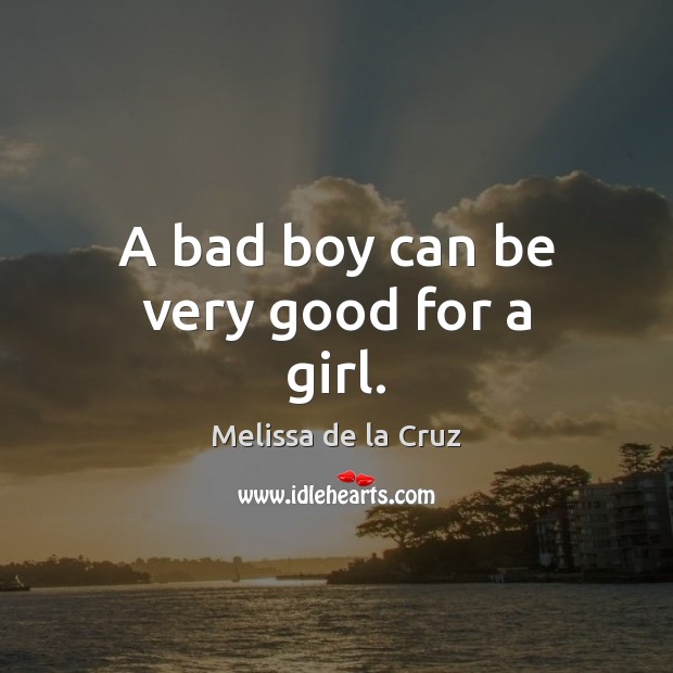 A bad boy can be very good for a girl. Melissa de la Cruz Picture Quote