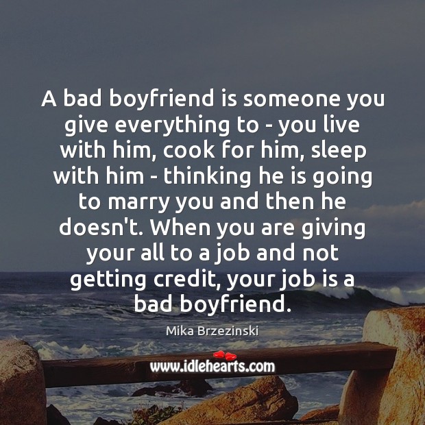 A bad boyfriend is someone you give everything to – you live Mika Brzezinski Picture Quote