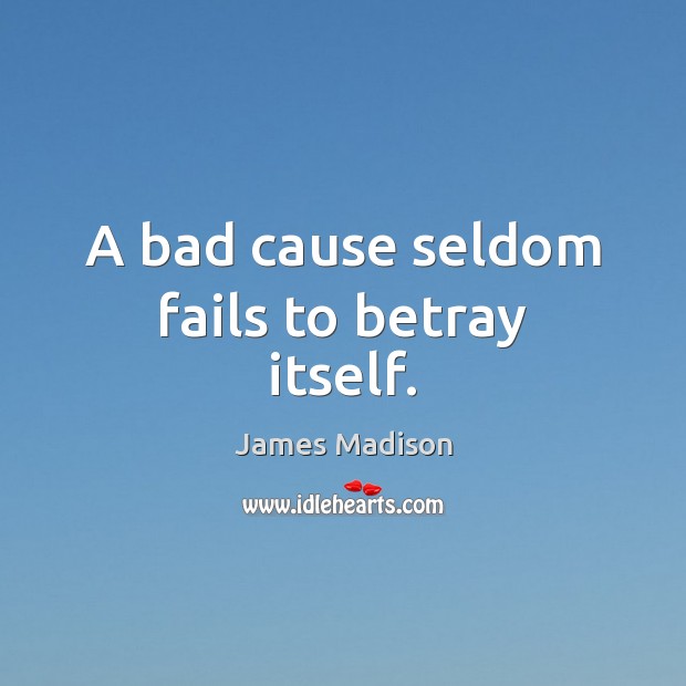 A bad cause seldom fails to betray itself. James Madison Picture Quote
