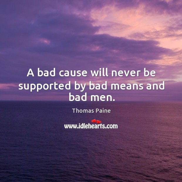 A bad cause will never be supported by bad means and bad men. Thomas Paine Picture Quote